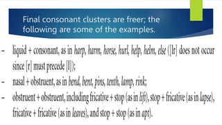 Final consonant clusters are freer; the
following are some of the examples.
 