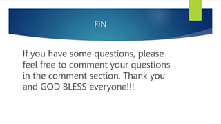 FIN
If you have some questions, please
feel free to comment your questions
in the comment section. Thank you
and GOD BLESS everyone!!!
 