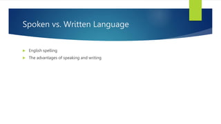 Spoken vs. Written Language
 English spelling
 The advantages of speaking and writing
 