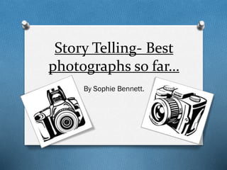 Story Telling- Best
photographs so far…
By Sophie Bennett.
 