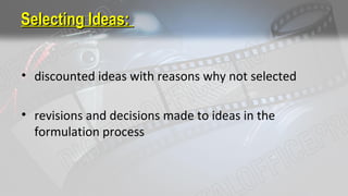 Selecting Ideas:Selecting Ideas:
• discounted ideas with reasons why not selected
• revisions and decisions made to ideas in the
formulation process
 