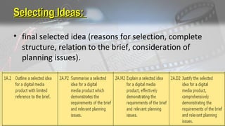 Selecting Ideas:Selecting Ideas:
• final selected idea (reasons for selection, complete
structure, relation to the brief, consideration of
planning issues).
 
