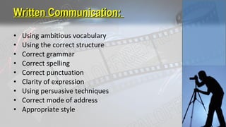 • Using ambitious vocabulary
• Using the correct structure
• Correct grammar
• Correct spelling
• Correct punctuation
• Clarity of expression
• Using persuasive techniques
• Correct mode of address
• Appropriate style
Written Communication:Written Communication:
 