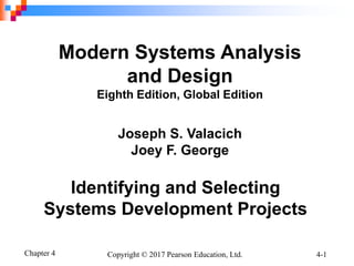 Chapter 4 Copyright © 2017 Pearson Education, Ltd. 4-1
Identifying and Selecting
Systems Development Projects
Modern Systems Analysis
and Design
Eighth Edition, Global Edition
Joseph S. Valacich
Joey F. George
 