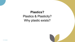 Plastics?
Plastics & Plasticity?
Why plastic exists?
11/11/2022 2
 