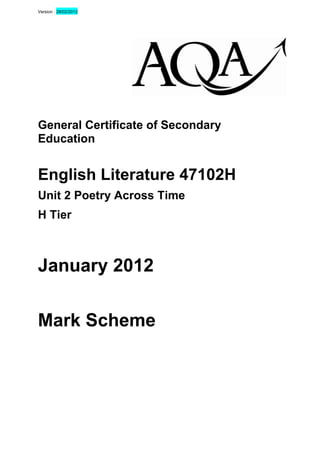 Version : 28/02/2012 
General Certificate of Secondary Education 
English Literature 47102H 
Unit 2 Poetry Across Time 
H Tier 
January 2012 
Mark Scheme 
 