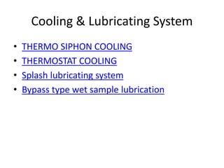 Cooling & Lubricating System
• THERMO SIPHON COOLING
• THERMOSTAT COOLING
• Splash lubricating system
• Bypass type wet sample lubrication
 