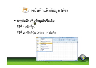 การบันทึกแฟมข้ อมูล (ต่ อ)
                      ้

การบันทึกแฟมข้ อมูลในชือเดิม
               ้
วิธีที 1 คลิกทีรูป
วิธีที 2 คลิกทีปุ่ ม Office --> บันทึก




                          ครูพีรญา ดุนขุนทด   7
 