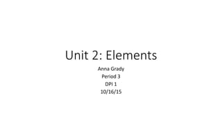 Unit 2: Elements
Anna Grady
Period 3
DPI 1
10/16/15
 