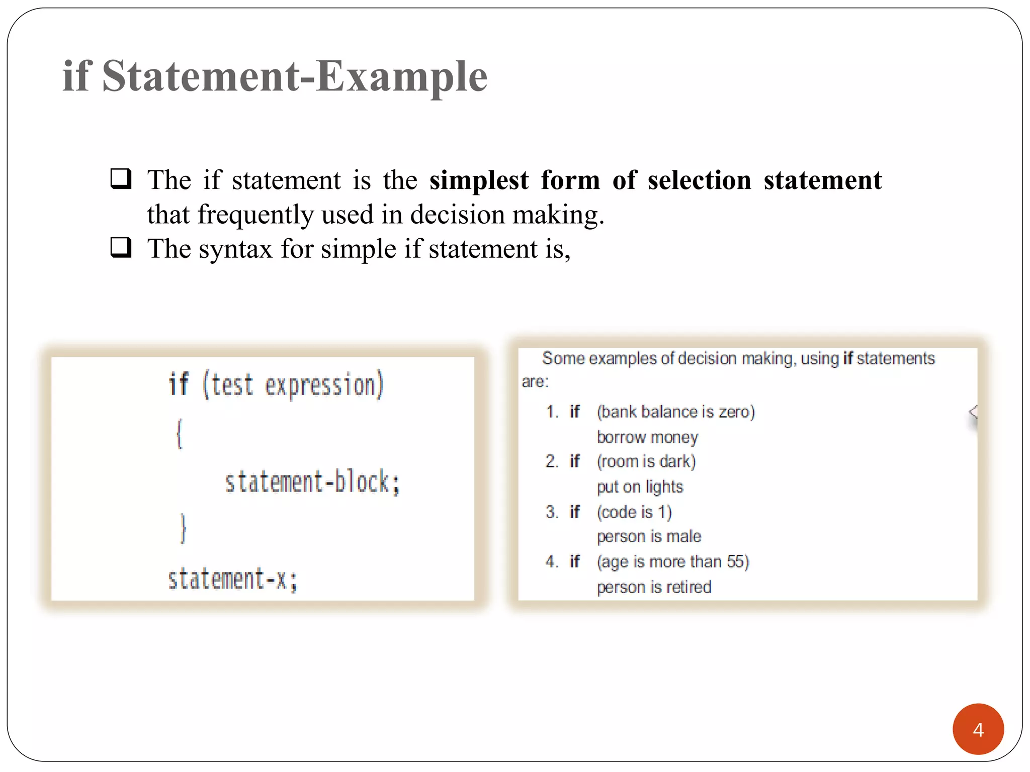 if Statement-Example
4
❑ The if statement is the simplest form of selection statement
that frequently used in decision making.
❑ The syntax for simple if statement is,
 