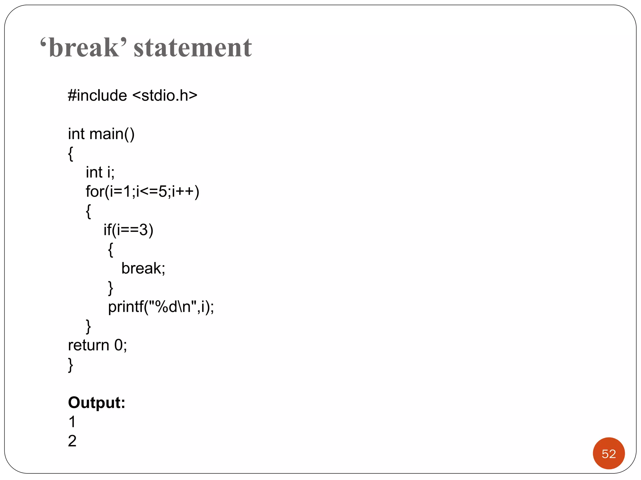 ‘break’ statement
52
#include <stdio.h>
int main()
{
int i;
for(i=1;i<=5;i++)
{
if(i==3)
{
break;
}
printf("%dn",i);
}
return 0;
}
Output:
1
2
 