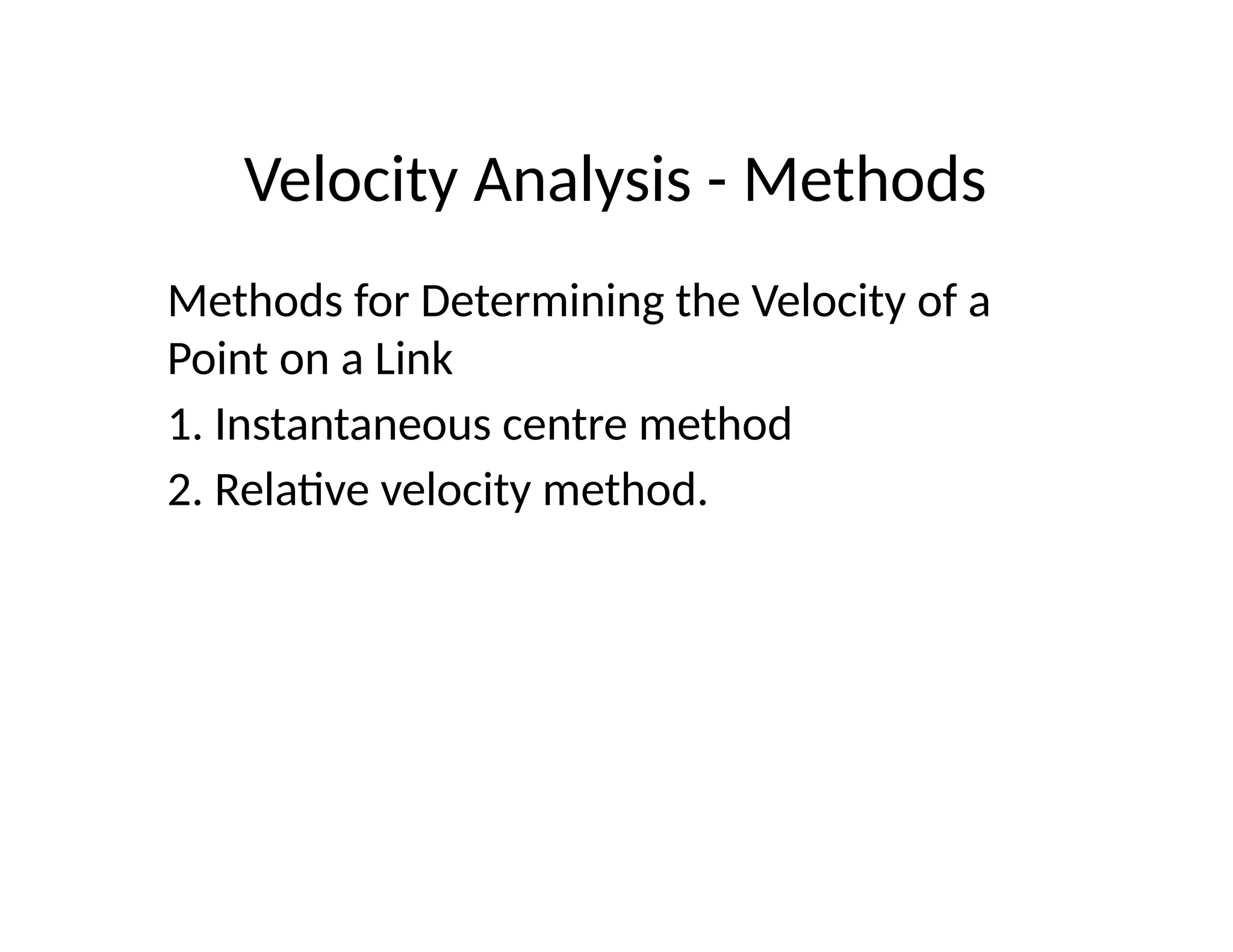 Velocity Analysis - Methods
Methods for Determining the Velocity of a
Point on a Link
1. Instantaneous centre method
2. Relative velocity method.
 