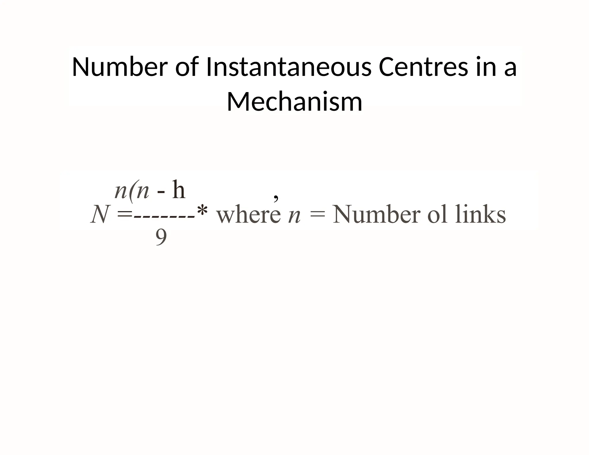 Number of Instantaneous Centres in a
Mechanism
n(n - h ,
N =-------* where n = Number ol links
9
 