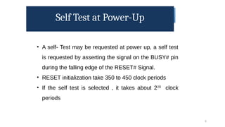 Self Test at Power-Up
8
• A self- Test may be requested at power up, a self test
is requested by asserting the signal on the BUSY# pin
during the falling edge of the RESET# Signal.
• RESET initialization take 350 to 450 clock periods
• If the self test is selected , it takes about 220
clock
periods
 