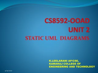 STATIC UML DIAGRAMS
9/29/2020
K.LEELARANI AP/CSE,
KAMARAJ COLLEGE OF
ENGINEERING AND TECHNOLOGY
 