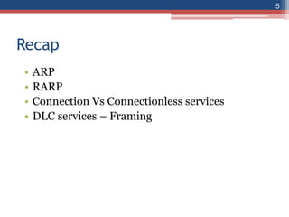 Recap
• ARP
• RARP
• Connection Vs Connectionless services
• DLC services – Framing
5
 
