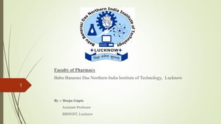 Faculty of Pharmacy
Babu Banarasi Das Northern India Institute of Technology, Lucknow
By :- Deepa Gupta
Assistant Professor
BBDNIIT, Lucknow
1
 