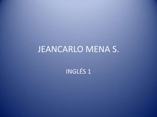 JEANCARLO MENA S. INGLÉS 1 