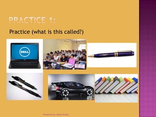 Practice (what is this called?)
Prepared by: Abdul Khaliq
 