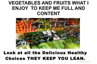 VEGETABLES AND FRUITS WHAT I ENJOY  TO KEEP ME FULL AND CONTENT Look at all the Delicious Healthy Choices THEY KEEP YOU LEAN. 