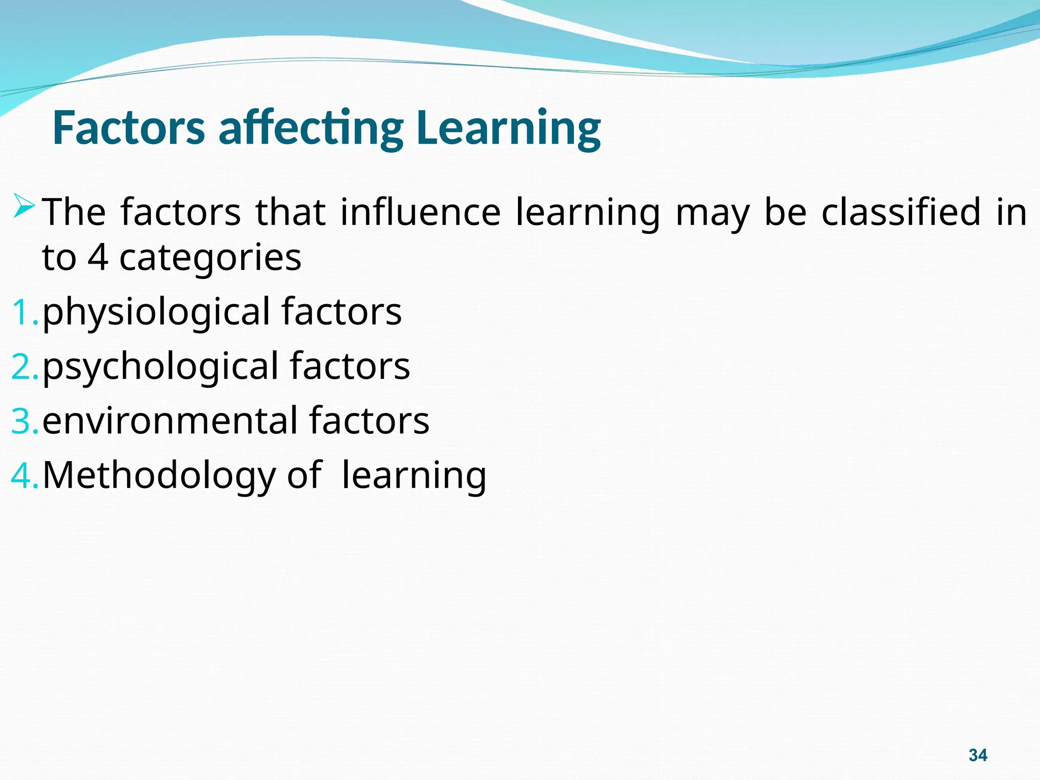 Factors affecting Learning
The factors that influence learning may be classified in
to 4 categories
1.physiological factors
2.psychological factors
3.environmental factors
4.Methodology of learning
34
 