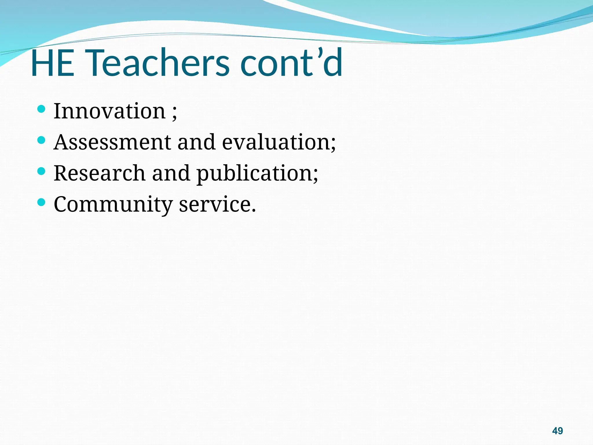 HE Teachers cont’d
 Innovation ;
 Assessment and evaluation;
 Research and publication;
 Community service.
49
 