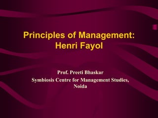 Principles of Management:
Henri Fayol
Prof. Preeti Bhaskar
Symbiosis Centre for Management Studies,
Noida
 