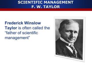 SCIENTIFIC MANAGEMENT
F. W. TAYLOR
Frederick Winslow
Taylor is often called the
“father of scientific
management”
 