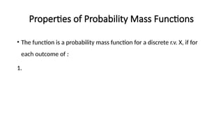 Properties of Probability Mass Functions
• The function is a probability mass function for a discrete r.v. X, if for
each outcome of :
1.
 
