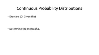 Continuous Probability Distributions
• Exercise 10: Given that
• Determine the mean of X.
 