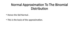 Normal Approximation To The Binomial
Distribution
• Hence the Std Normal .
• This is the basis of the approximation.
 