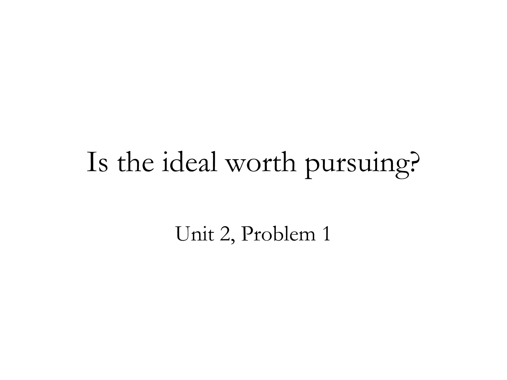 Is the ideal worth pursuing? Unit 2, Problem 1