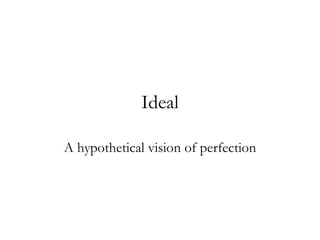 Ideal A hypothetical vision of perfection