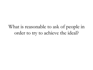 What is reasonable to ask of people in order to try to achieve the ideal?