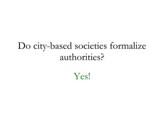 Do city-based societies formalize authorities? Yes! 