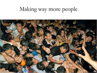 Making way more people 