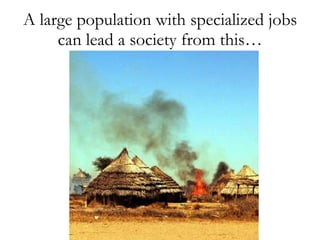 A large population with specialized jobs can lead a society from this… 