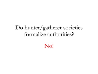 Do hunter/gatherer societies formalize authorities? No! 