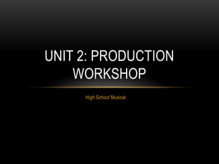 High School Musical
UNIT 2: PRODUCTION
WORKSHOP
 