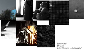 Collin Decker 
DPI- per 7 
Unit 2 “elements of photography” 
 