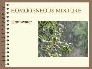 HOMOGENEOUS MIXTURE
rainwater
 
