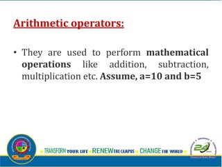 Arithmetic operators:
• They are used to perform mathematical
operations like addition, subtraction,
multiplication etc. Assume, a=10 and b=5
 