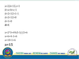 a=2,b=12,c=1
d=a<b>c-1
d=2<12>1-1
d=2<12>0
d=1>0
d=1
a=2*3+4%5-3//2+6
a=6+4-1+6
a=10-1+6
a=15
 