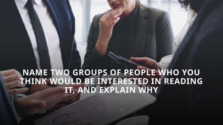NAME TWO GROUPS OF PEOPLE WHO YOU
THINK WOULD BE INTERESTED IN READING
IT, AND EXPLAIN WHY
 
