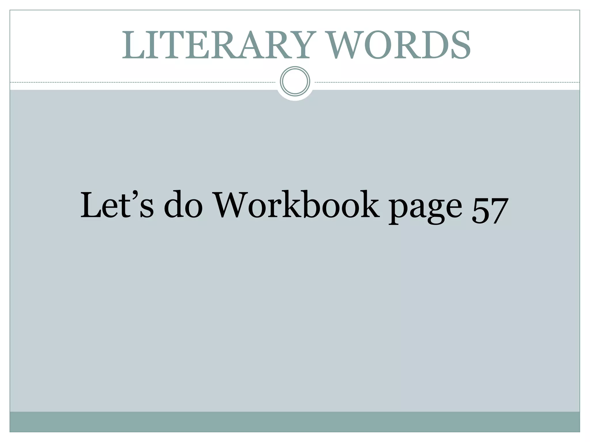 LITERARY WORDS
Let’s do Workbook page 57
 
