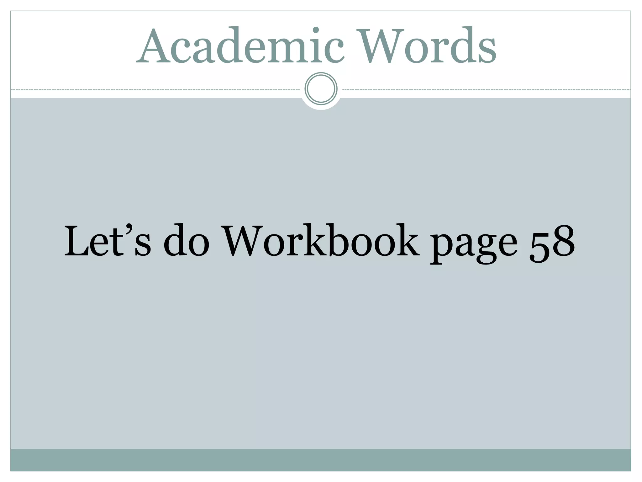 Academic Words
Let’s do Workbook page 58
 