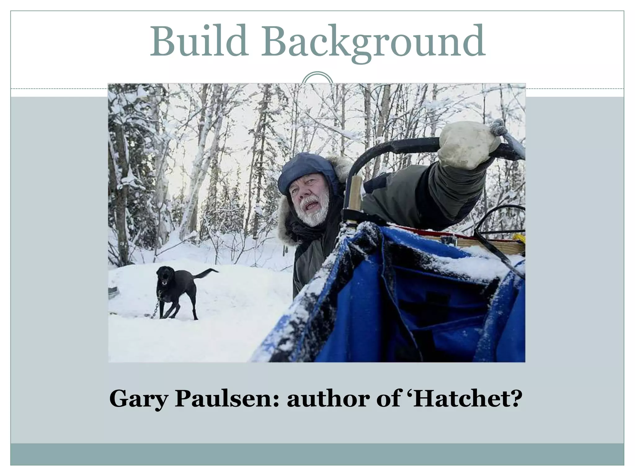 Build Background
Gary Paulsen: author of ‘Hatchet?
 