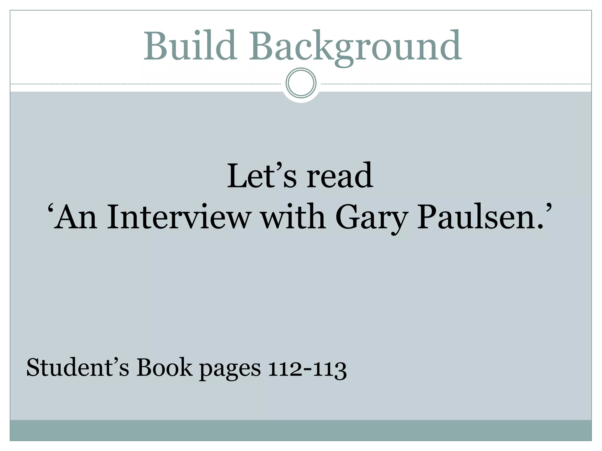 Build Background
Let’s read
‘An Interview with Gary Paulsen.’
Student’s Book pages 112-113
 