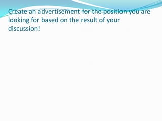 Create an advertisement for the position you are
looking for based on the result of your
discussion!
 