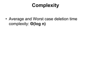 Complexity
• Average and Worst case deletion time
complexity: Θ(log n)
 